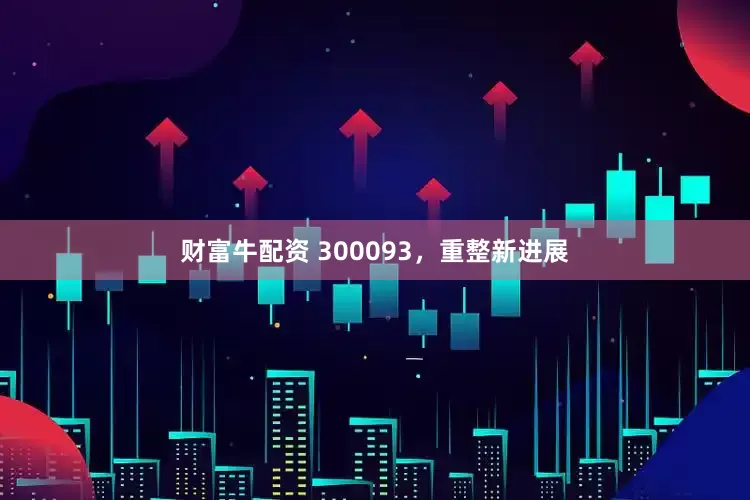 财富牛配资 300093，重整新进展