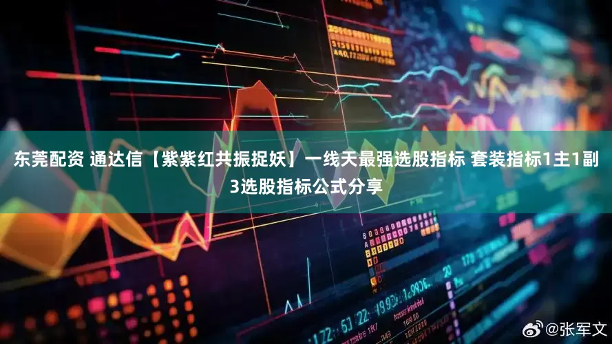 东莞配资 通达信【紫紫红共振捉妖】一线天最强选股指标 套装指标1主1副3选股指标公式分享