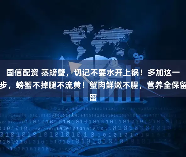 国信配资 蒸螃蟹，切记不要水开上锅！多加这一步，螃蟹不掉腿不流黄！蟹肉鲜嫩不腥，营养全保留